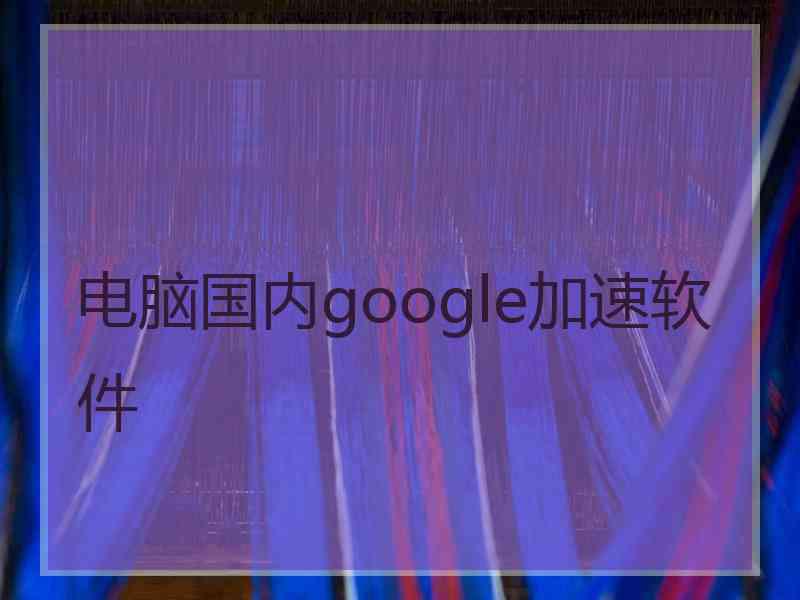 电脑国内google加速软件