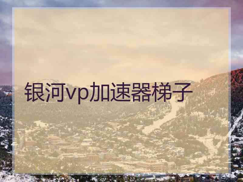 银河vp加速器梯子