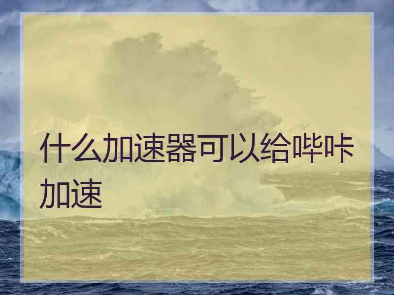 什么加速器可以给哔咔加速