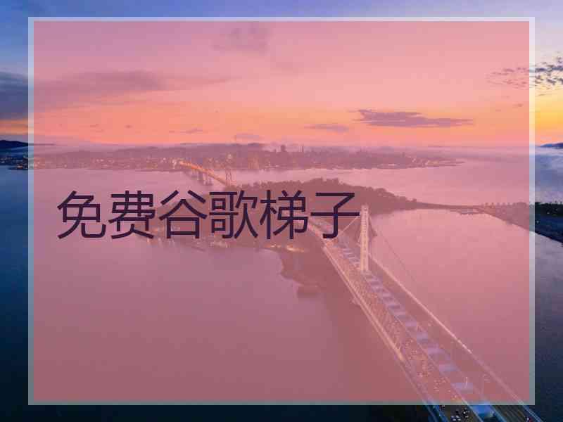 免费谷歌梯子