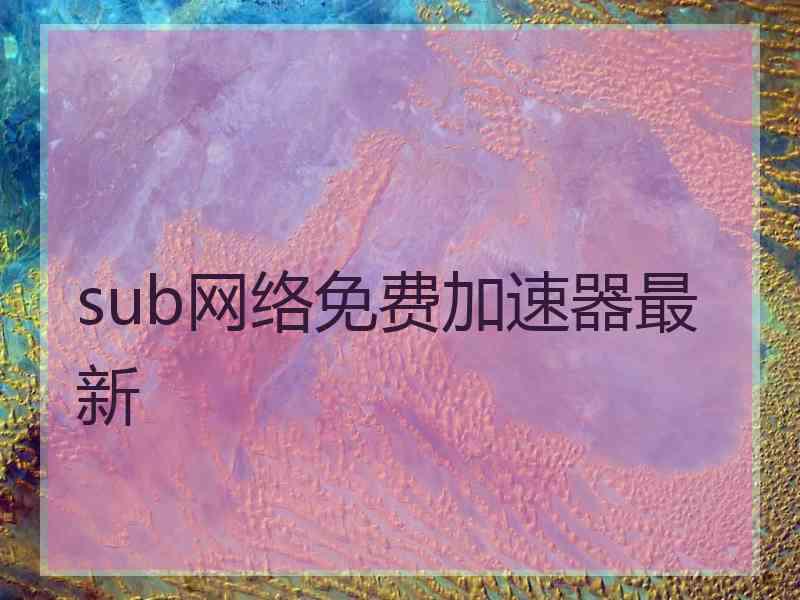 sub网络免费加速器最新