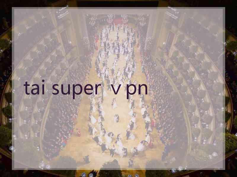tai super ⅴpn