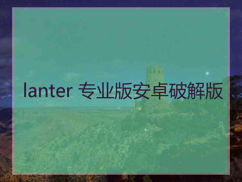 lanter 专业版安卓破解版