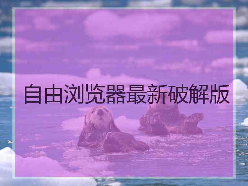 自由浏览器最新破解版