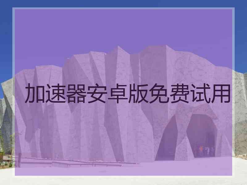 加速器安卓版免费试用