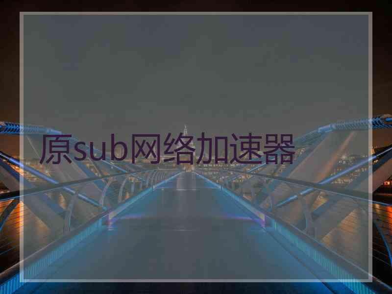原sub网络加速器