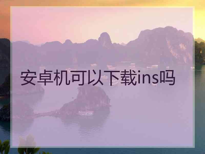 安卓机可以下载ins吗