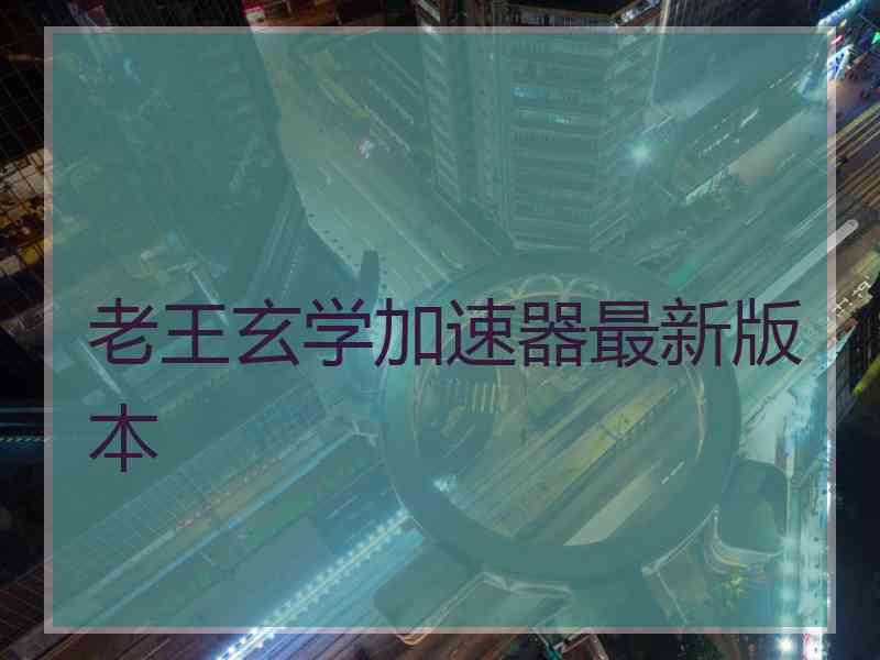老王玄学加速器最新版本