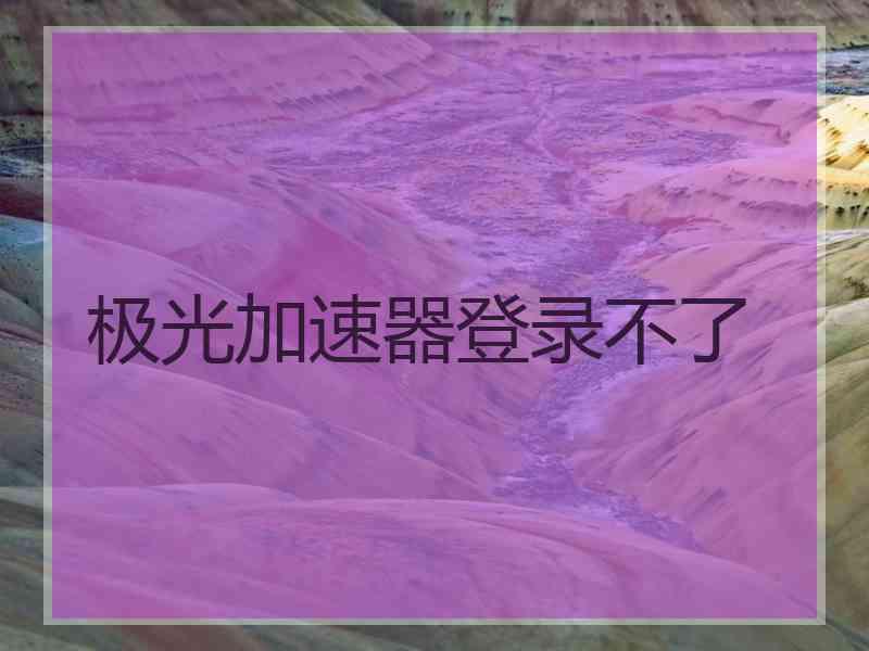 极光加速器登录不了