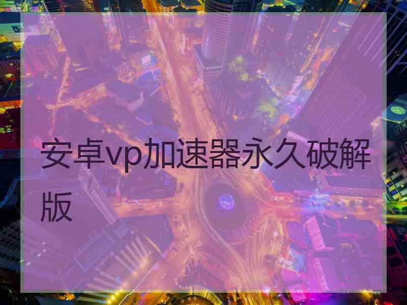安卓vp加速器永久破解版