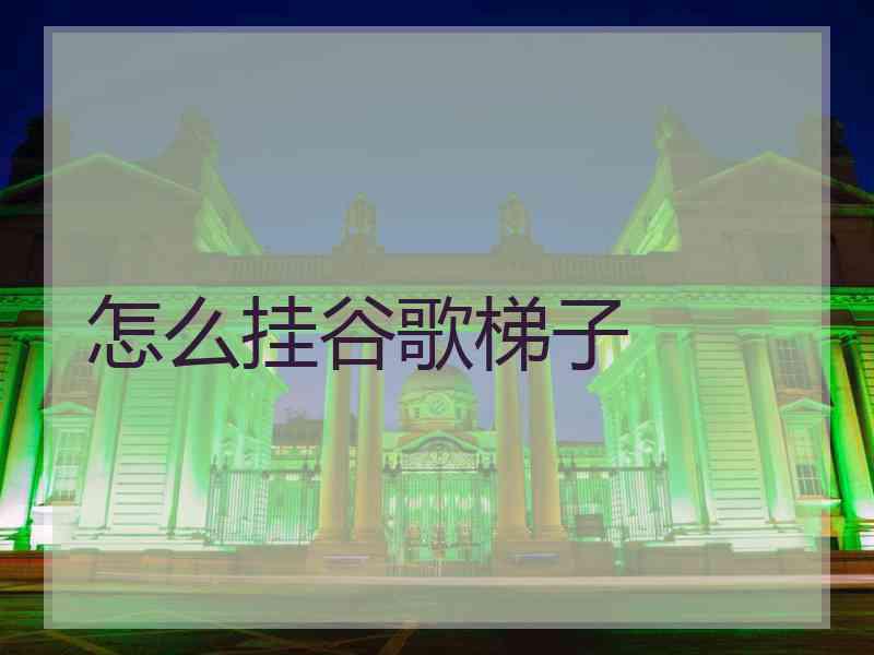 怎么挂谷歌梯子