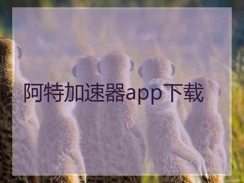 阿特加速器app下载