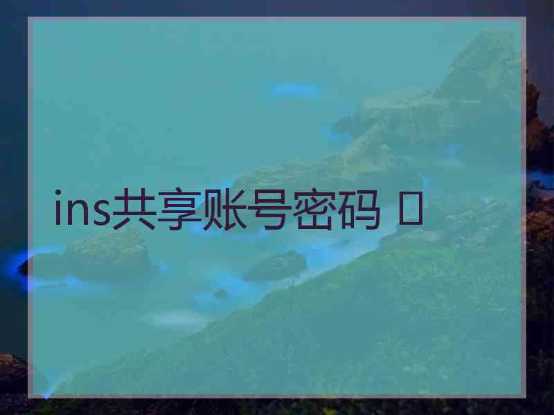 ins共享账号密码 	