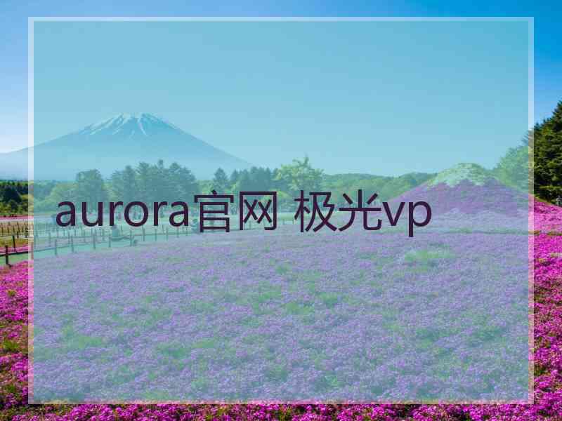 aurora官网 极光vp