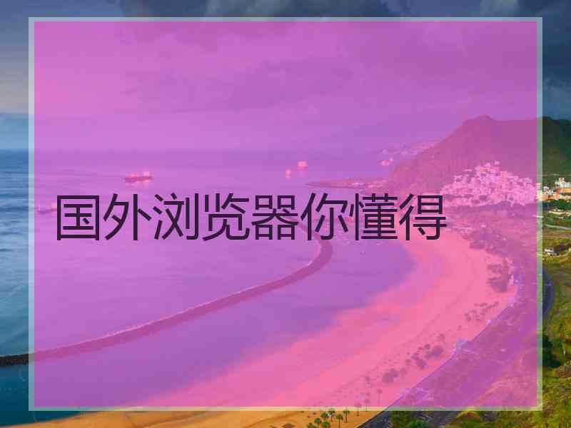国外浏览器你懂得