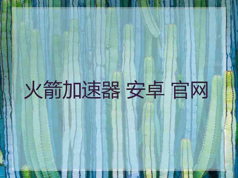 火箭加速器 安卓 官网