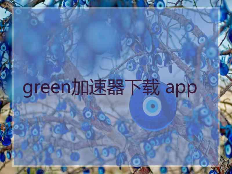 green加速器下载 app