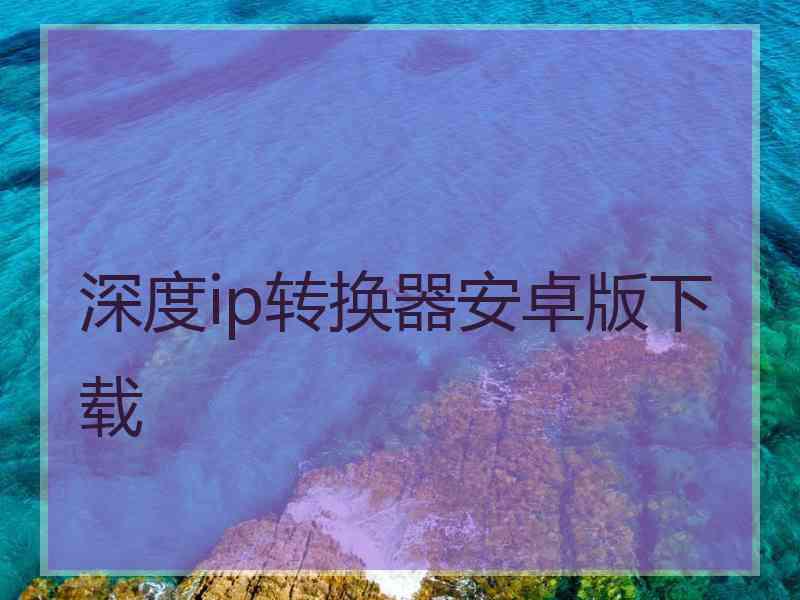 深度ip转换器安卓版下载