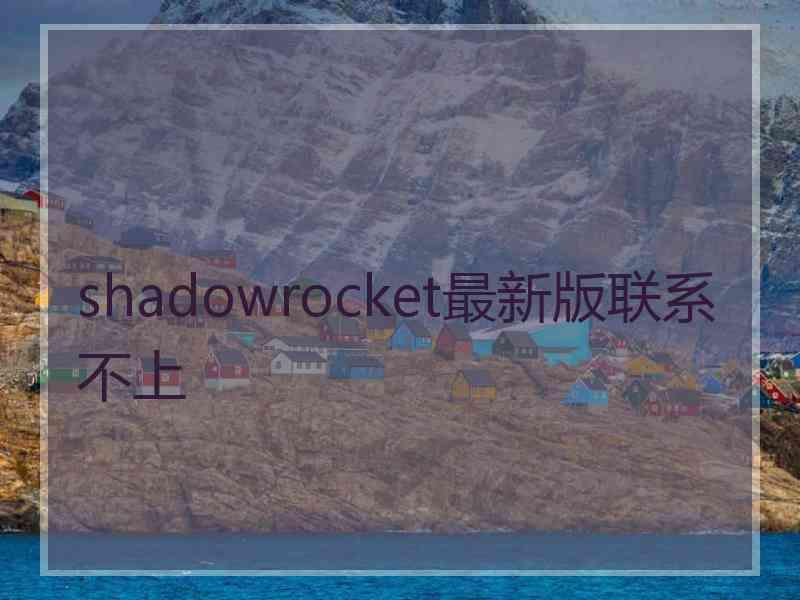 shadowrocket最新版联系不上