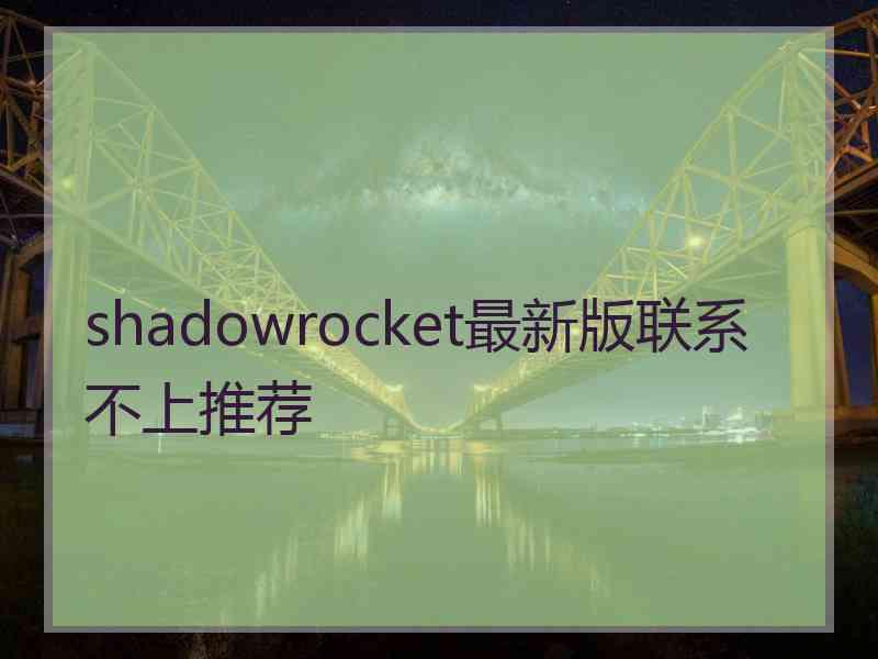shadowrocket最新版联系不上推荐