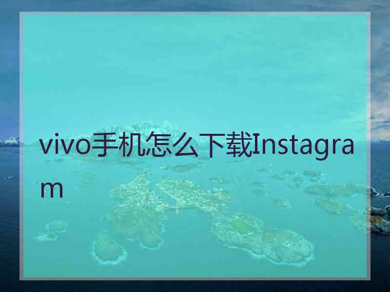 vivo手机怎么下载Instagram