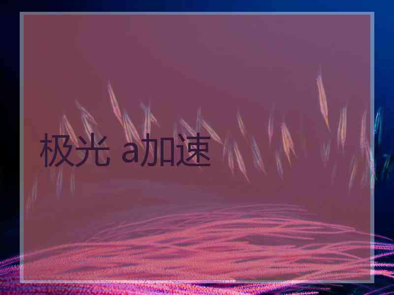 极光 a加速