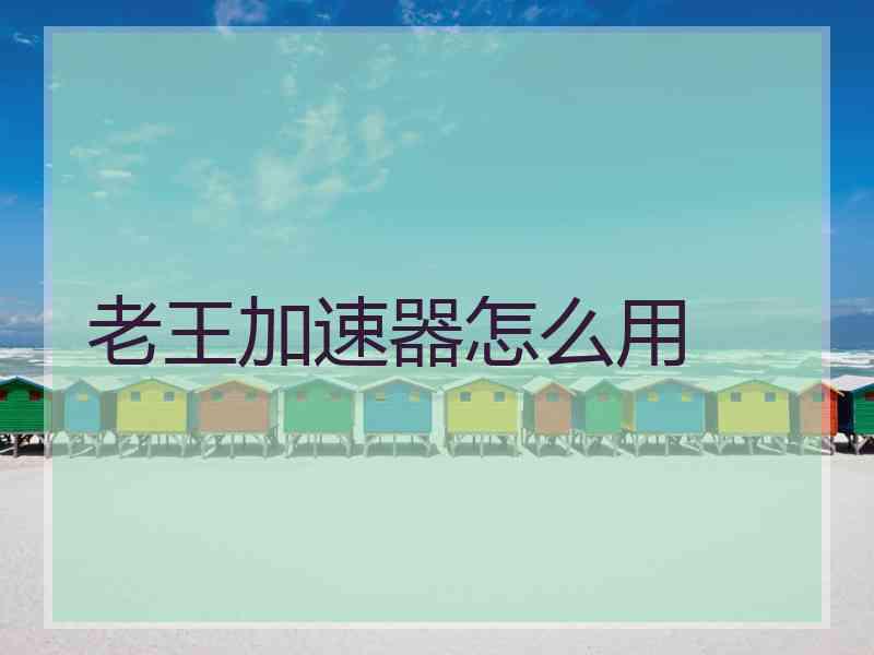 老王加速器怎么用