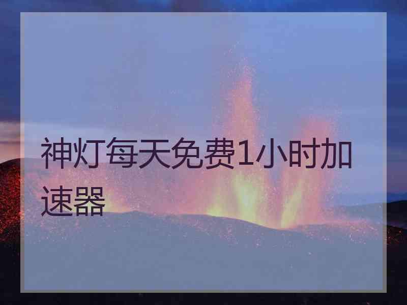 神灯每天免费1小时加速器