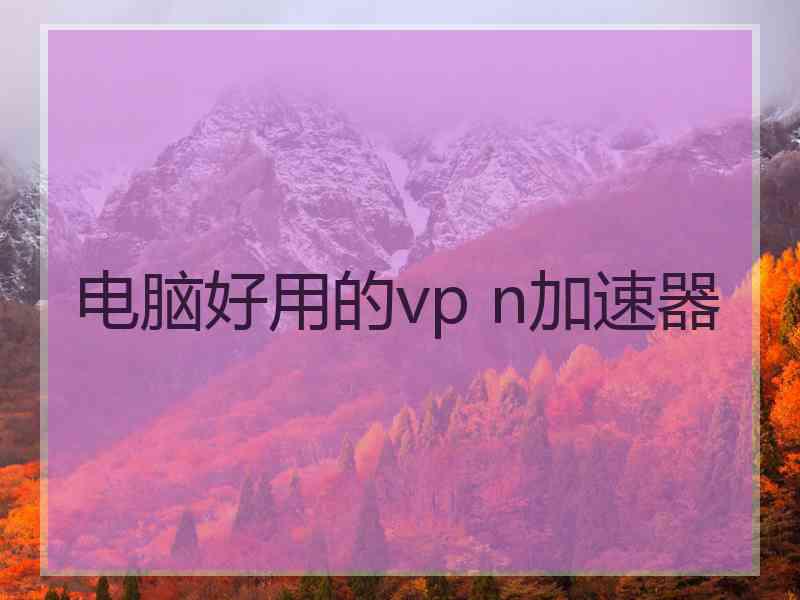 电脑好用的vp n加速器
