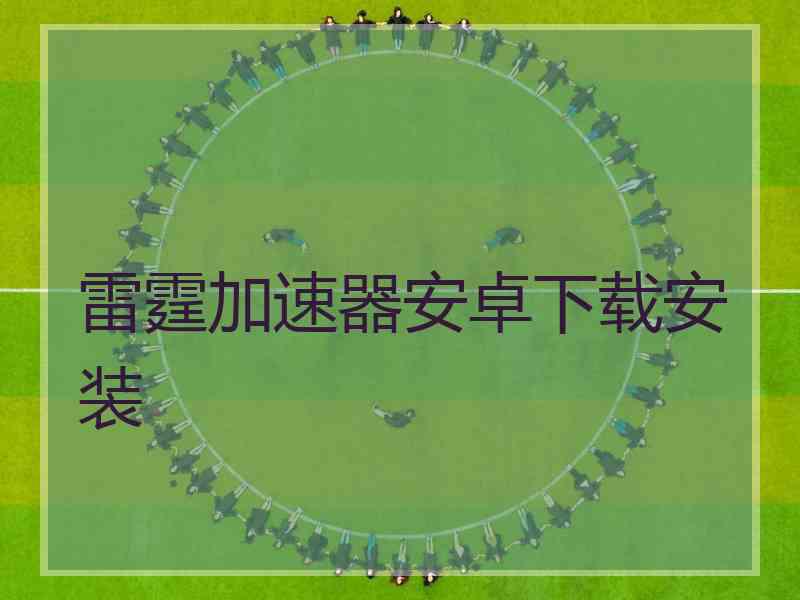 雷霆加速器安卓下载安装