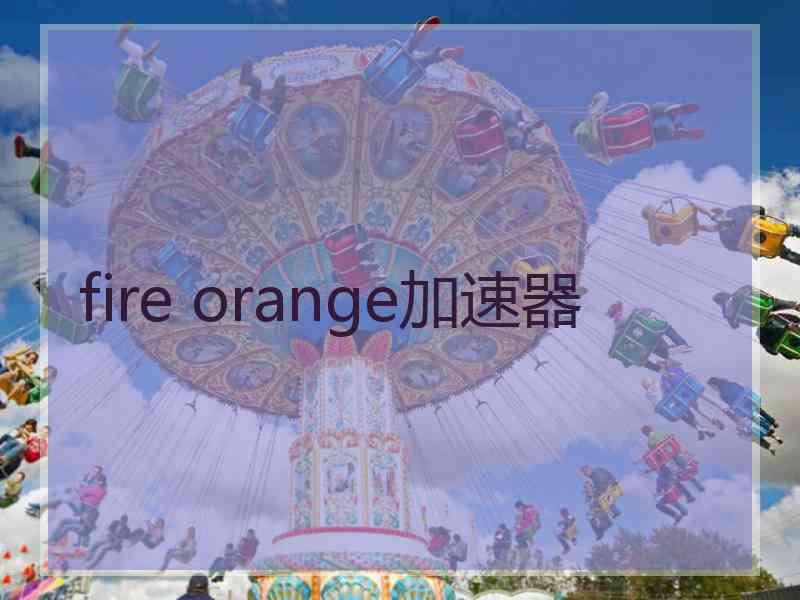 fire orange加速器