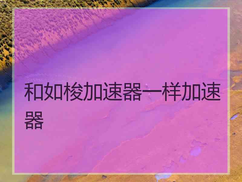 和如梭加速器一样加速器