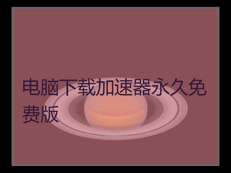 电脑下载加速器永久免费版