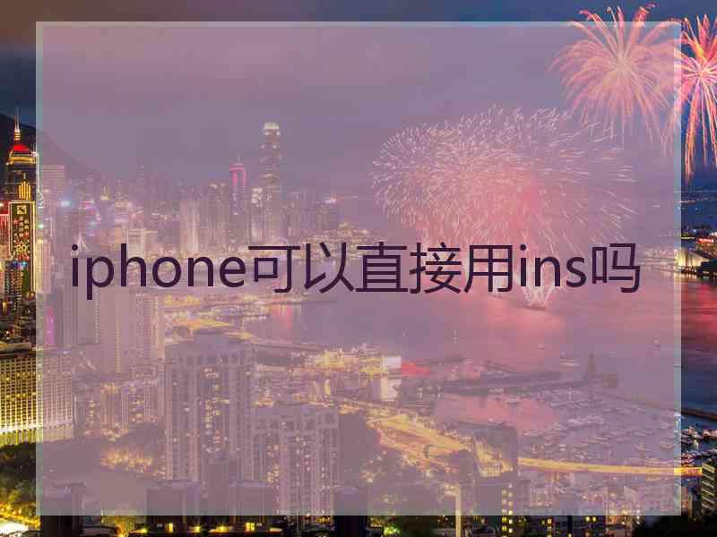 iphone可以直接用ins吗