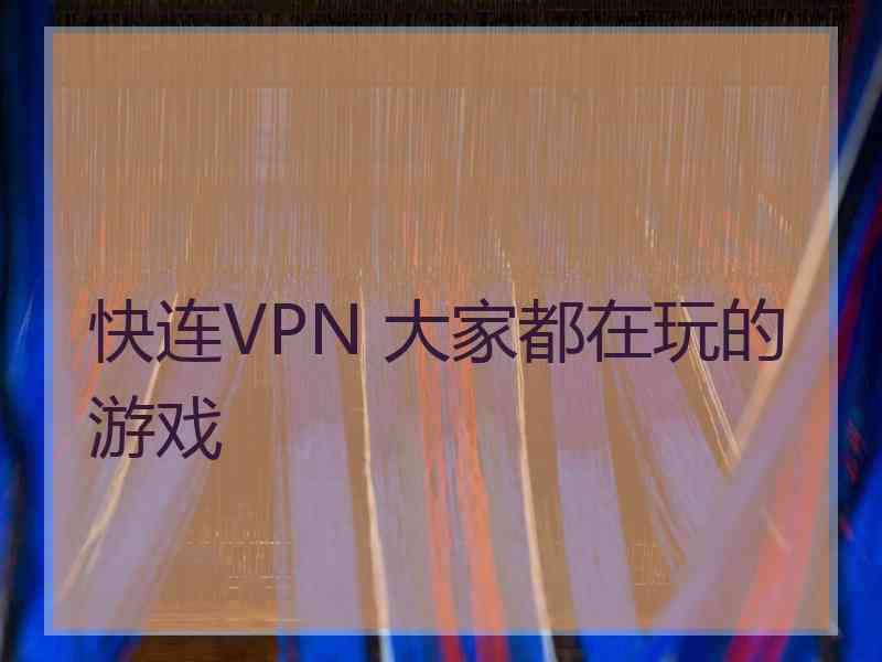 快连VPN 大家都在玩的游戏