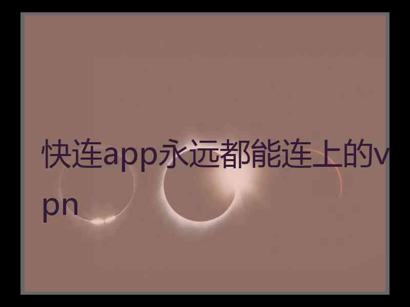 快连app永远都能连上的vpn