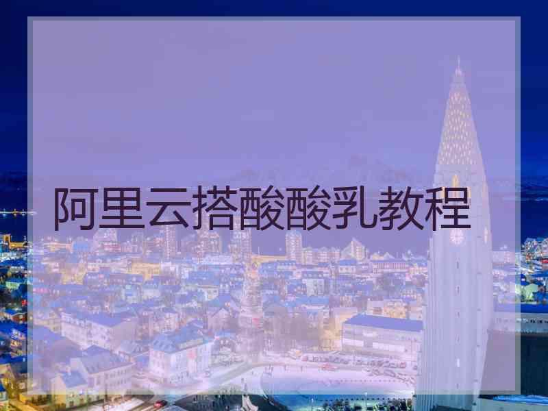 阿里云搭酸酸乳教程