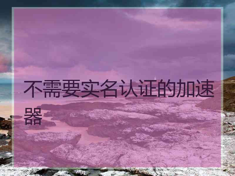不需要实名认证的加速器