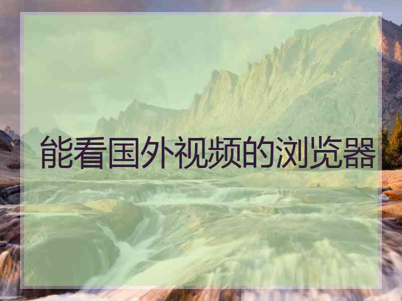 能看国外视频的浏览器