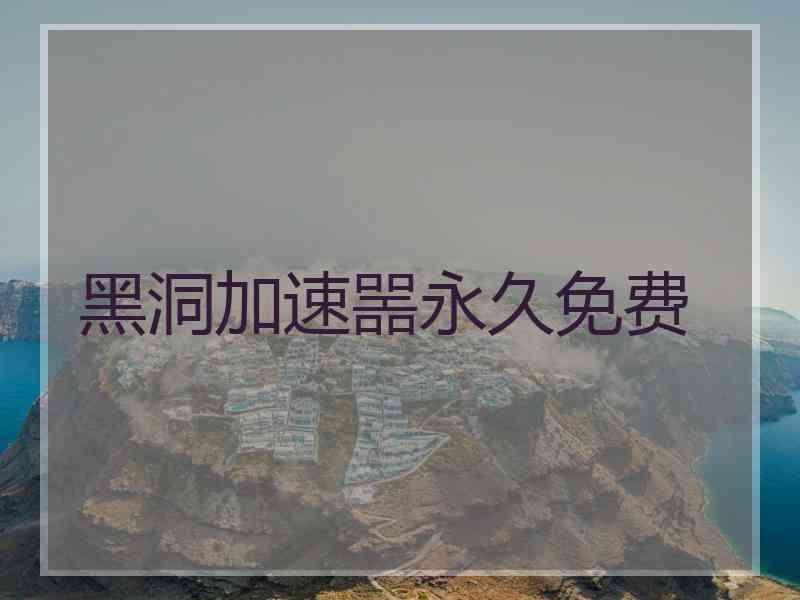 黑洞加速噐永久免费