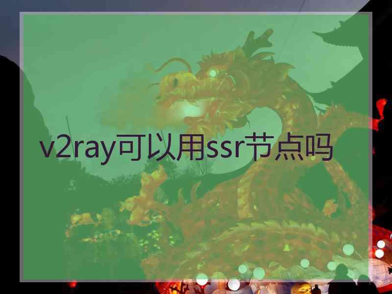 v2ray可以用ssr节点吗