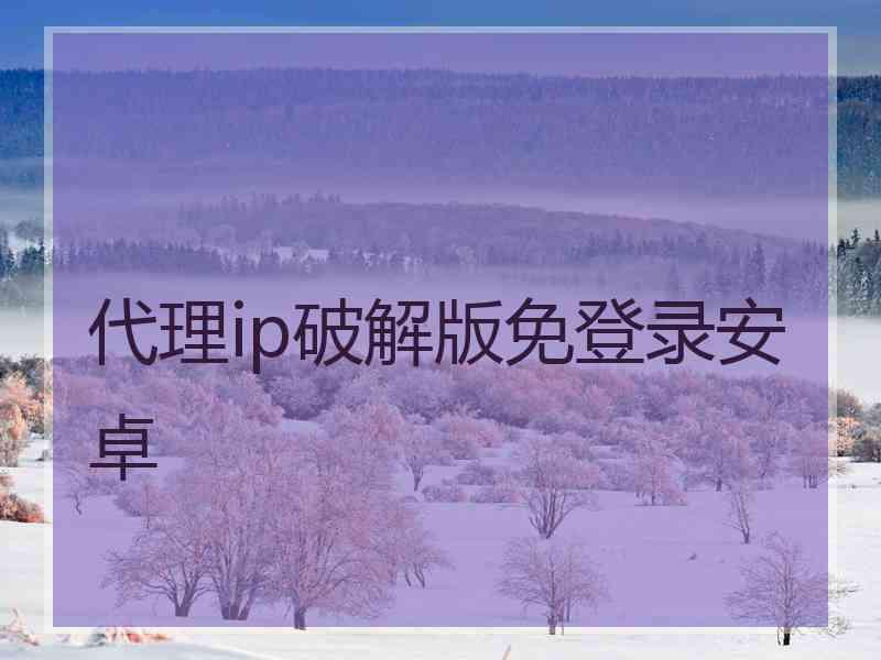代理ip破解版免登录安卓