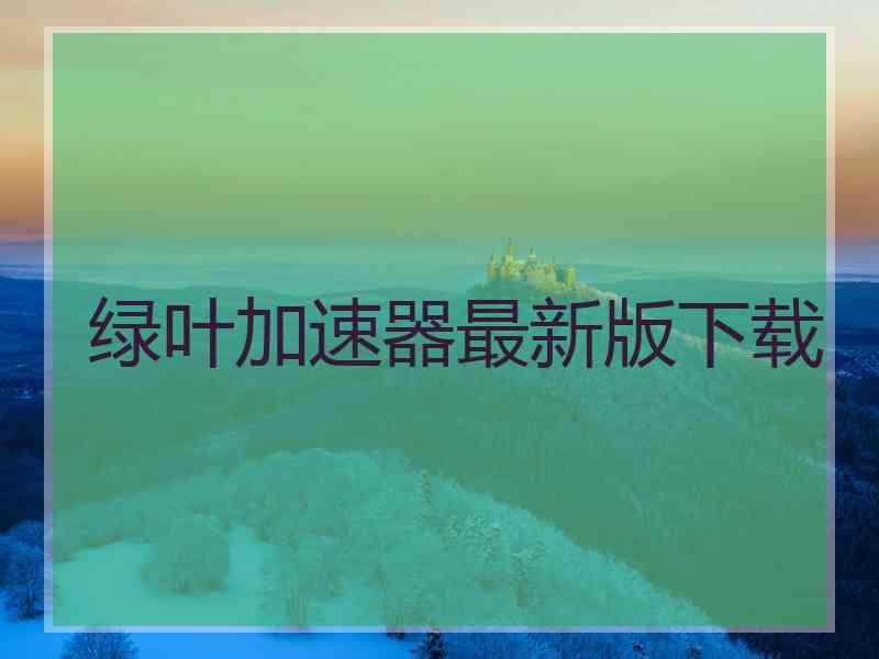 绿叶加速器最新版下载