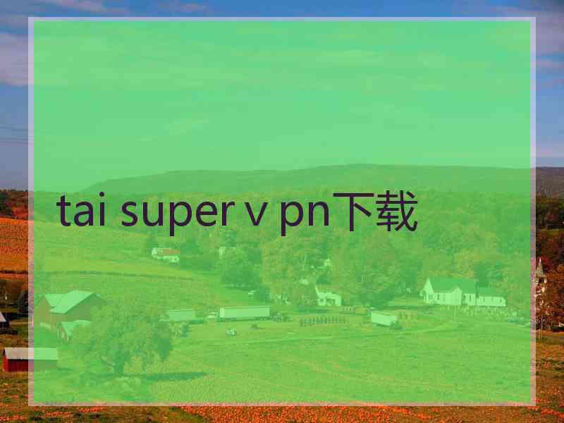 tai superⅴpn下载