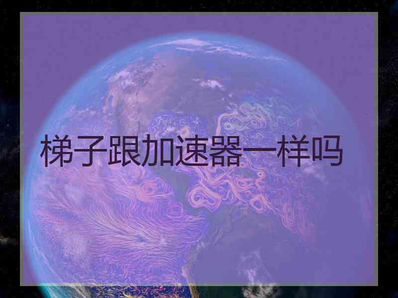 梯子跟加速器一样吗
