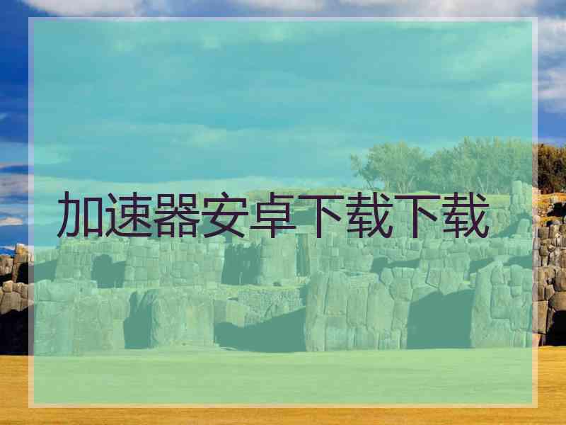 加速器安卓下载下载