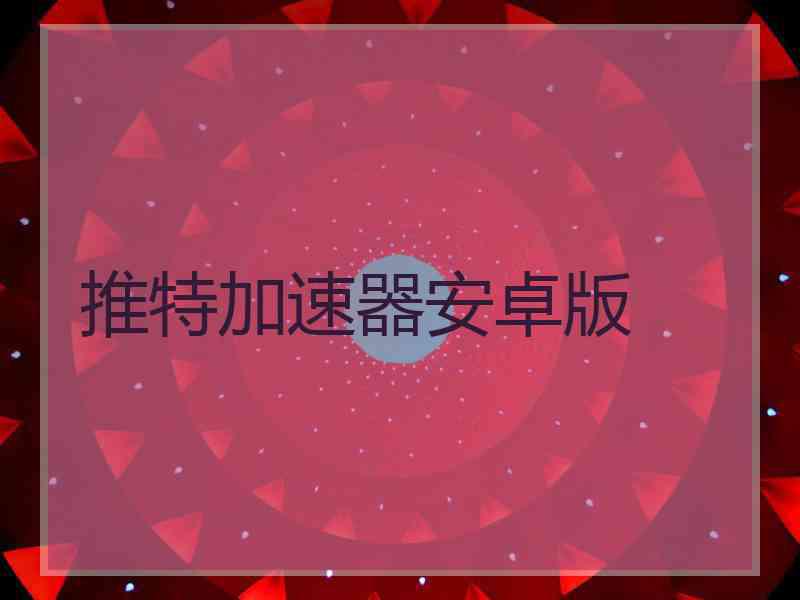 推特加速器安卓版