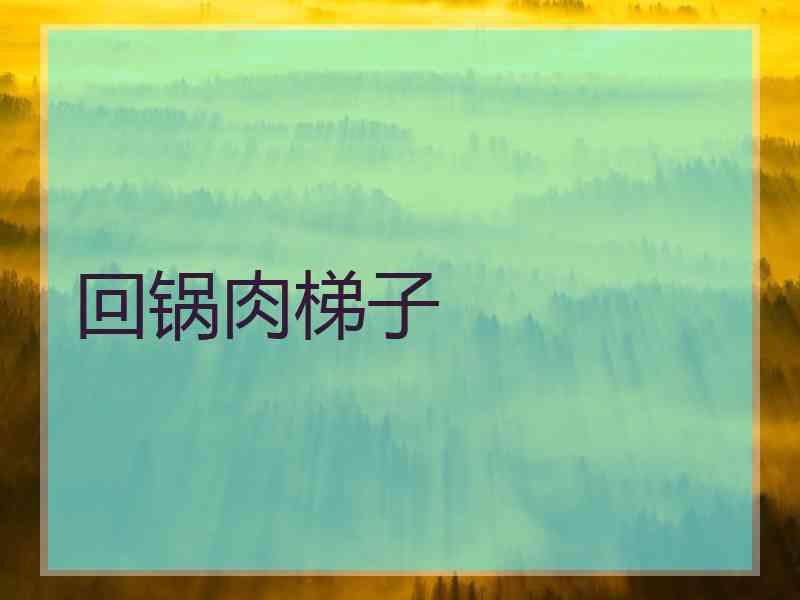回锅肉梯子