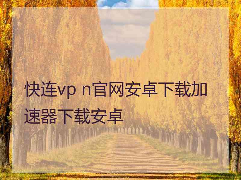快连vp n官网安卓下载加速器下载安卓