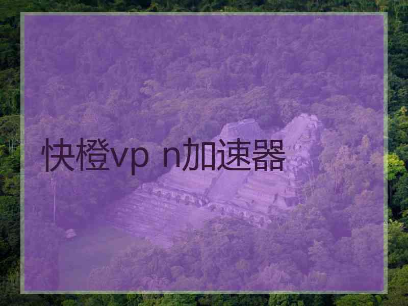 快橙vp n加速器